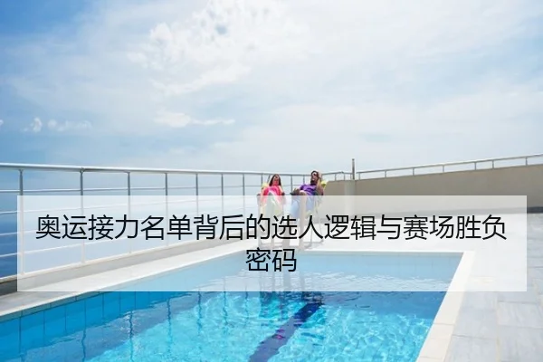 奥运接力名单背后的选人逻辑与赛场胜负密码