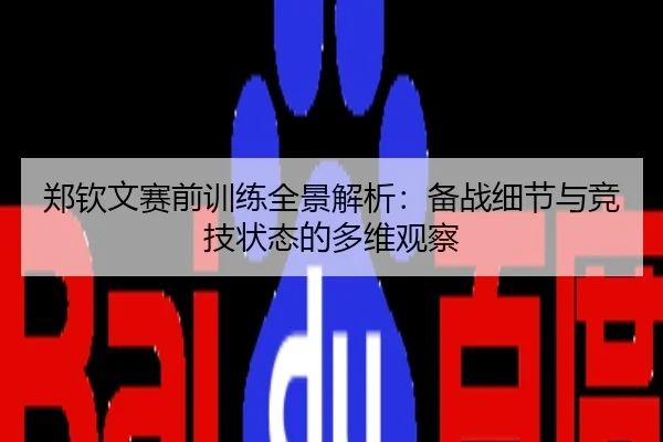 郑钦文赛前训练全景解析：备战细节与竞技状态的多维观察