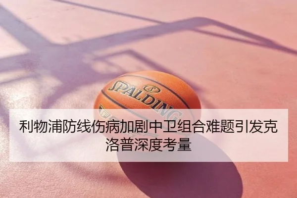 利物浦防线伤病加剧中卫组合难题引发克洛普深度考量