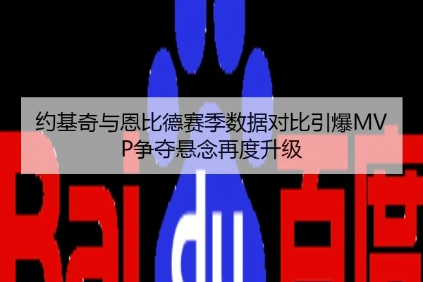 约基奇与恩比德赛季数据对比引爆MVP争夺悬念再度升级