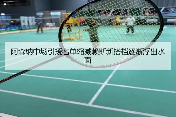 阿森纳中场引援名单缩减赖斯新搭档逐渐浮出水面