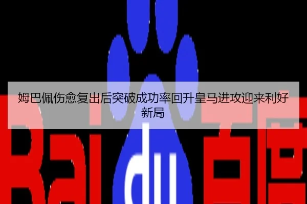 姆巴佩伤愈复出后突破成功率回升皇马进攻迎来利好新局