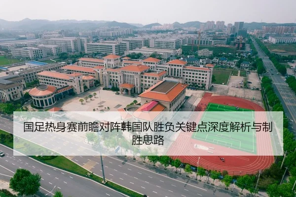 国足热身赛前瞻对阵韩国队胜负关键点深度解析与制胜思路