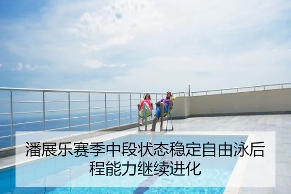 潘展乐赛季中段状态稳定自由泳后程能力继续进化