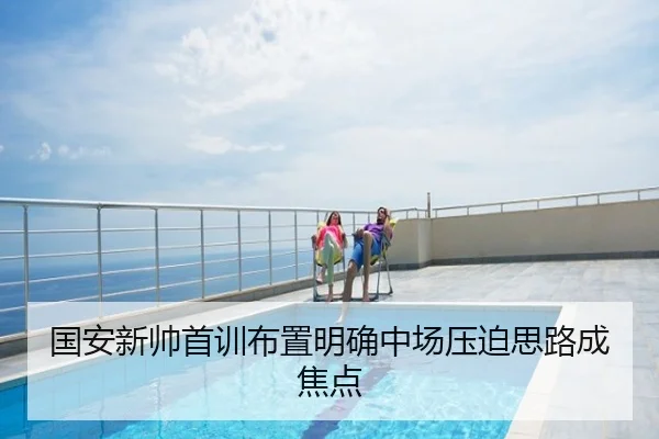 国安新帅首训布置明确中场压迫思路成焦点