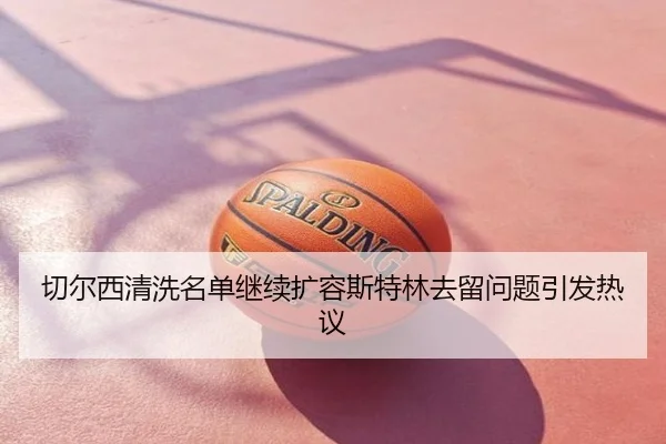 切尔西清洗名单继续扩容斯特林去留问题引发热议